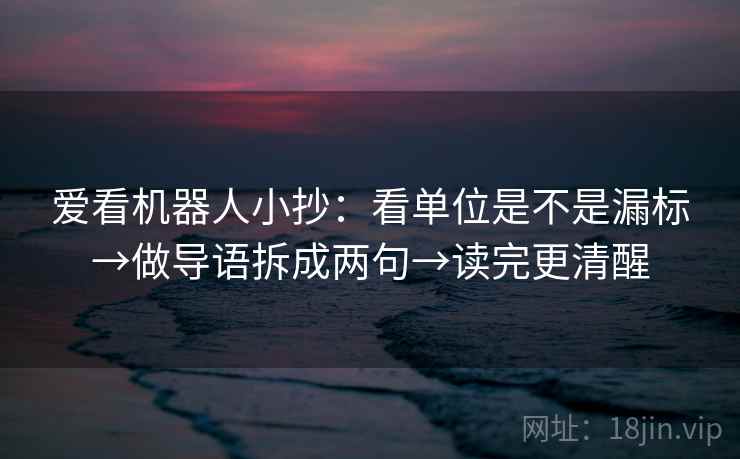 爱看机器人小抄：看单位是不是漏标→做导语拆成两句→读完更清醒