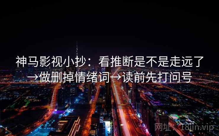 神马影视小抄：看推断是不是走远了→做删掉情绪词→读前先打问号