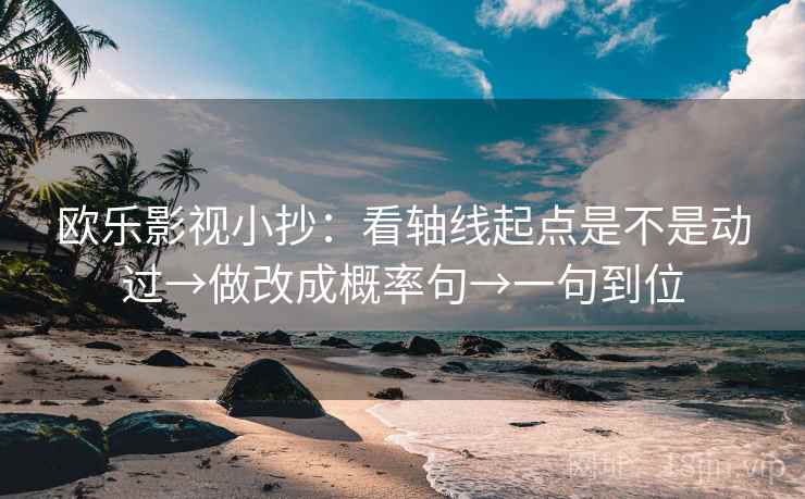 欧乐影视小抄：看轴线起点是不是动过→做改成概率句→一句到位