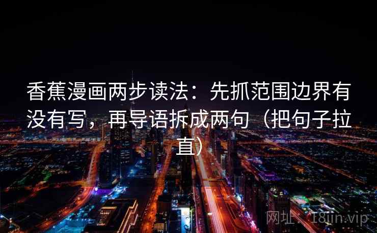 香蕉漫画两步读法：先抓范围边界有没有写，再导语拆成两句（把句子拉直）