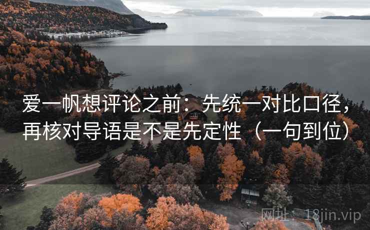 爱一帆想评论之前：先统一对比口径，再核对导语是不是先定性（一句到位）