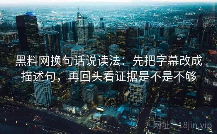 黑料网换句话说读法:先把字幕改成描述句,再回头看证据是不是不够