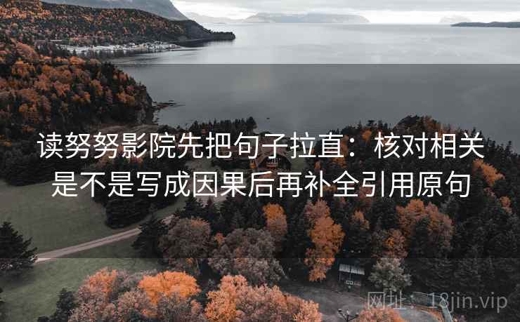 读努努影院先把句子拉直：核对相关是不是写成因果后再补全引用原句