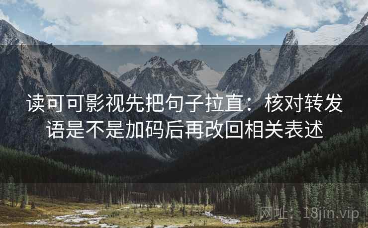 读可可影视先把句子拉直:核对转发语是不是加码后再改回相关表述 读可可影视先把句子拉直:核对转发语是不是加码后再改回相关表述