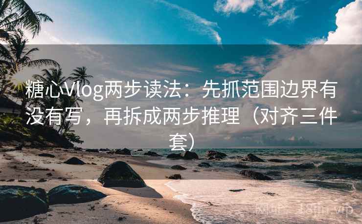 糖心Vlog两步读法：先抓范围边界有没有写，再拆成两步推理（对齐三件套）