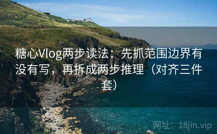 糖心Vlog两步读法：先抓范围边界有没有写，再拆成两步推理（对齐三件套）