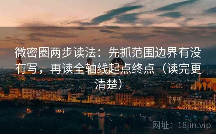 微密圈两步读法:先抓范围边界有没有写,再读全轴线起点终点(读完更清楚) 微密圈两步读法:先抓范围边界有没有写,再读全轴线起点终点(读完更清楚)