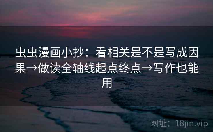 虫虫漫画小抄:看相关是不是写成因果→做读全轴线起点终点→写作也能用