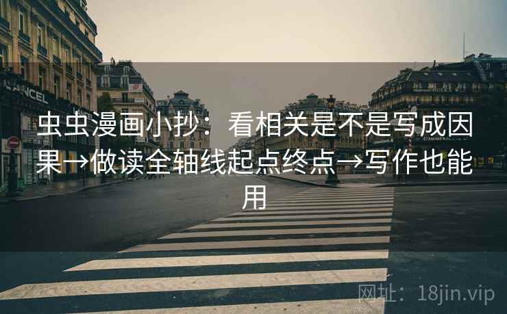 虫虫漫画小抄:看相关是不是写成因果→做读全轴线起点终点→写作也能用 虫虫漫画小抄:看相关是不是写成因果→做读全轴线起点终点→写作也能用