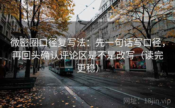 微密圈口径复写法：先一句话写口径，再回头确认评论区是不是改写（读完更稳）