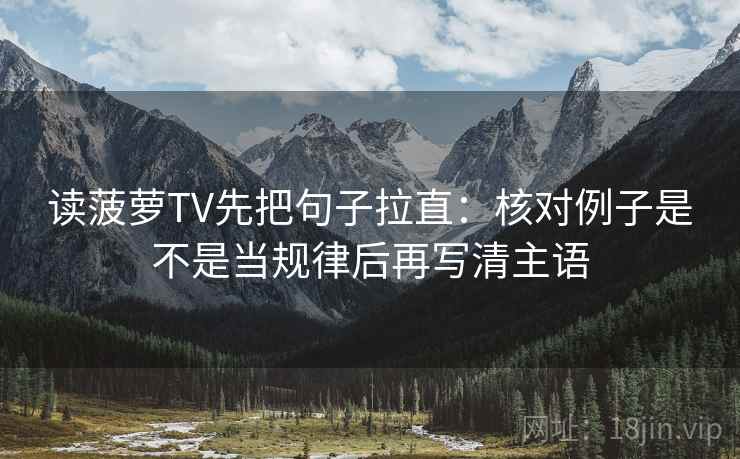 读菠萝TV先把句子拉直：核对例子是不是当规律后再写清主语
