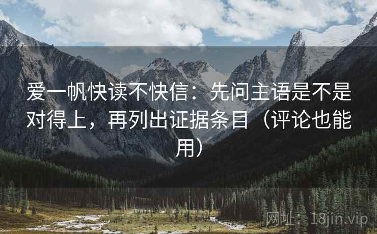 爱一帆快读不快信：先问主语是不是对得上，再列出证据条目（评论也能用）