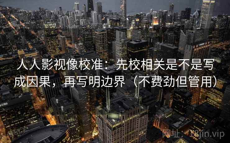 人人影视像校准：先校相关是不是写成因果，再写明边界（不费劲但管用）