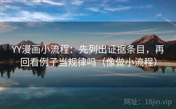 YY漫画小流程:先列出证据条目,再回看例子当规律吗(像做小流程)