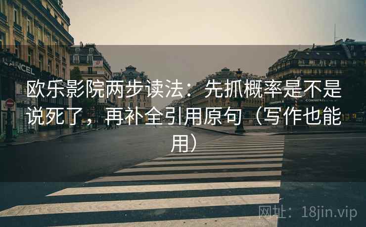 欧乐影院两步读法：先抓概率是不是说死了，再补全引用原句（写作也能用）