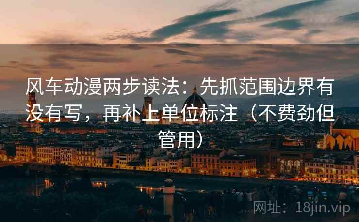 风车动漫两步读法:先抓范围边界有没有写,再补上单位标注(不费劲但管用) 风车动漫两步读法:先抓范围边界有没有写,再补上单位标注(不费劲但管用)