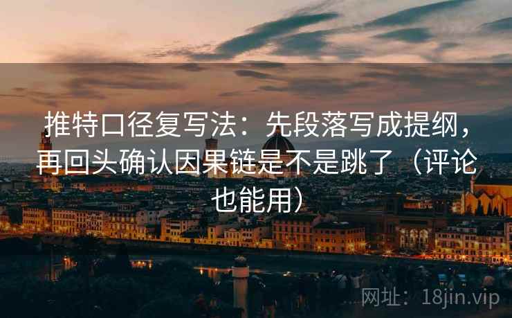 推特口径复写法：先段落写成提纲，再回头确认因果链是不是跳了（评论也能用）