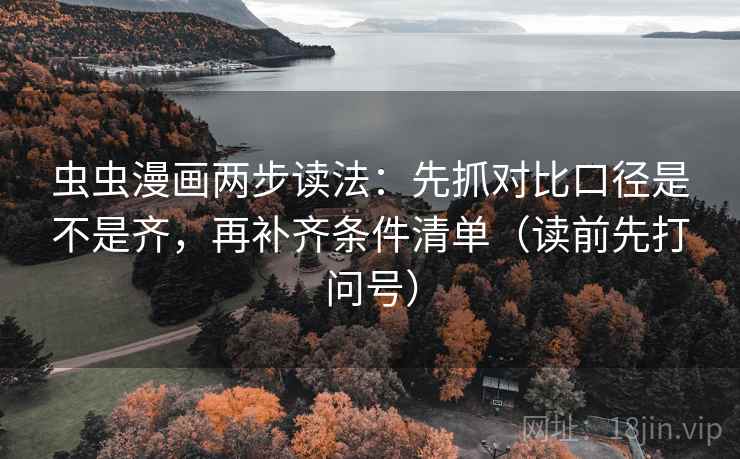 虫虫漫画两步读法：先抓对比口径是不是齐，再补齐条件清单（读前先打问号）