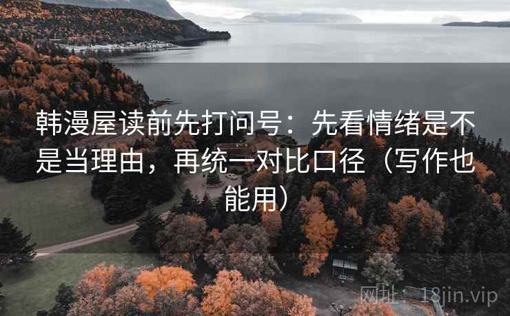 韩漫屋读前先打问号：先看情绪是不是当理由，再统一对比口径（写作也能用）