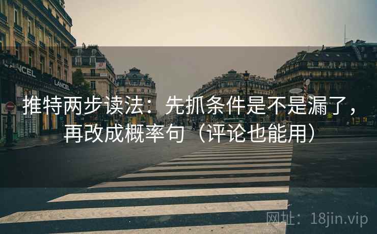 推特两步读法：先抓条件是不是漏了，再改成概率句（评论也能用）