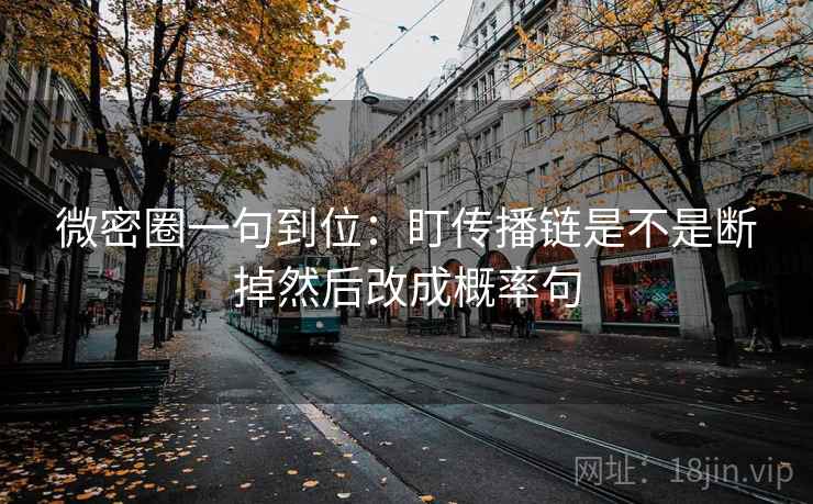 微密圈一句到位：盯传播链是不是断掉然后改成概率句