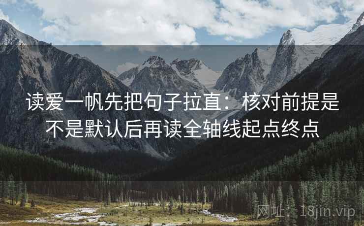 读爱一帆先把句子拉直：核对前提是不是默认后再读全轴线起点终点