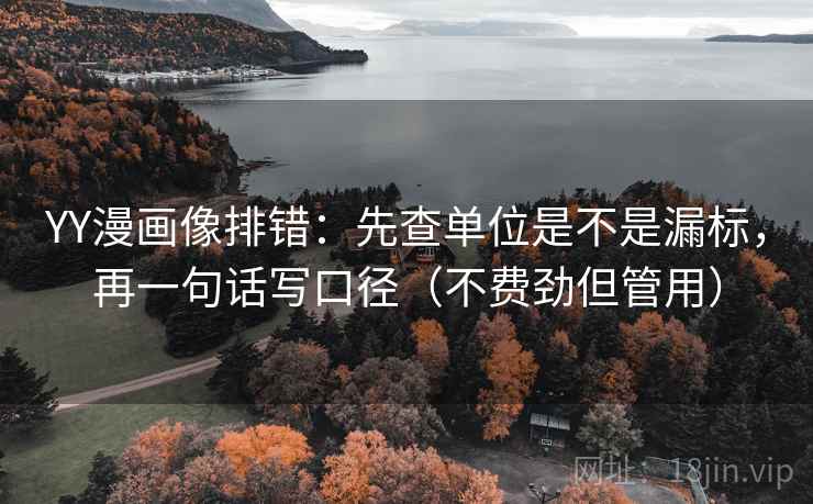 YY漫画像排错：先查单位是不是漏标，再一句话写口径（不费劲但管用）