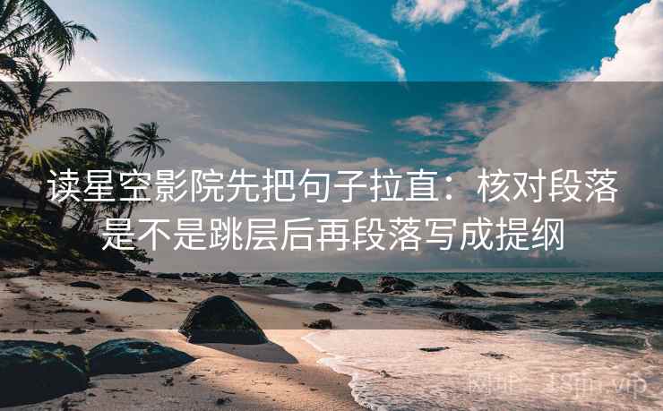 读星空影院先把句子拉直：核对段落是不是跳层后再段落写成提纲