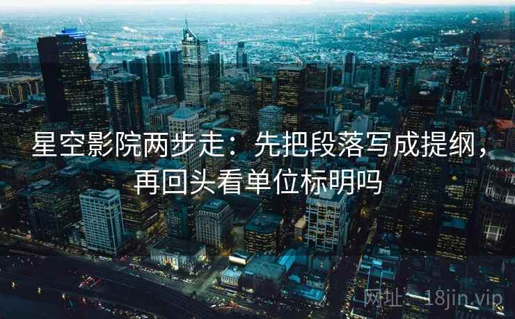 星空影院两步走：先把段落写成提纲，再回头看单位标明吗