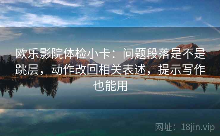 欧乐影院体检小卡:问题段落是不是跳层,动作改回相关表述,提示写作也能用
