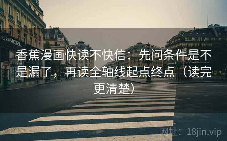 香蕉漫画快读不快信：先问条件是不是漏了，再读全轴线起点终点（读完更清楚）