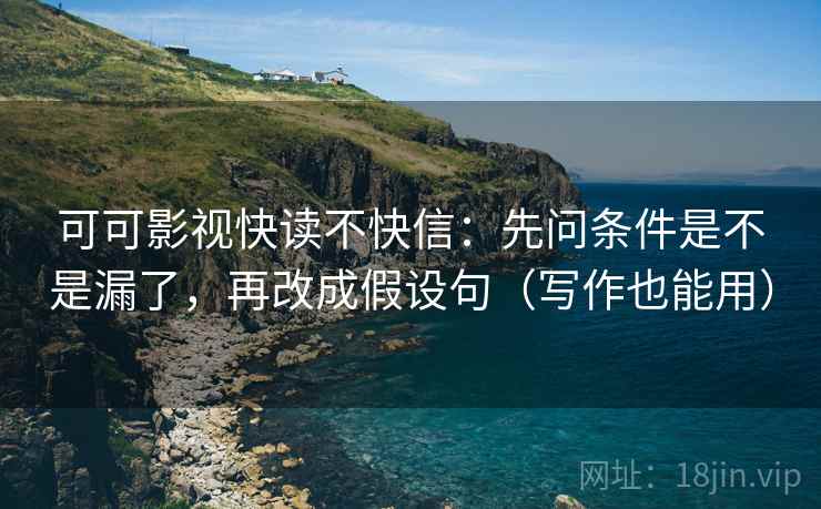 可可影视快读不快信：先问条件是不是漏了，再改成假设句（写作也能用）