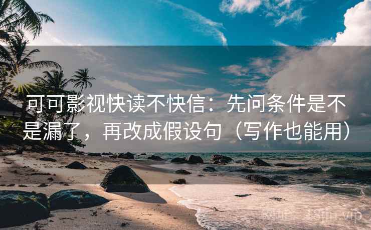 可可影视快读不快信:先问条件是不是漏了,再改成假设句(写作也能用) 可可影视快读不快信:先问条件是不是漏了,再改成假设句(写作也能用)